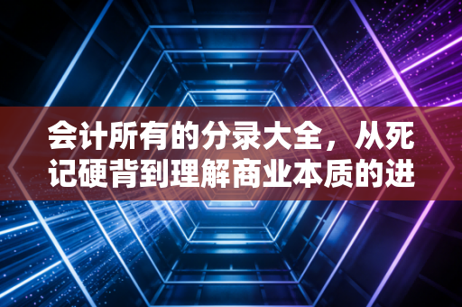 会计所有的分录大全,从死记硬背到理解商业本质的进阶指南