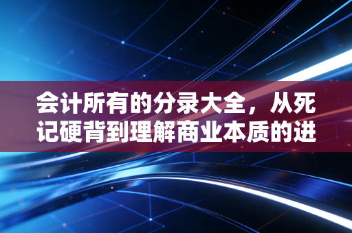 会计所有的分录大全，从死记硬背到理解商业本质的进阶指南