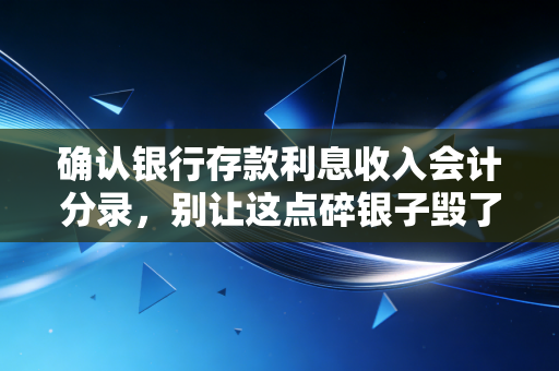 确认银行存款利息收入会计分录,别让这点碎银子毁了你的财务报表
