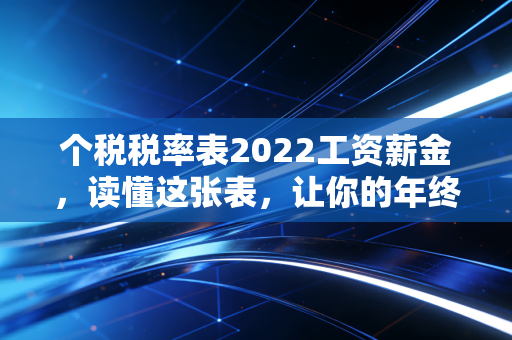个税税率表2022工资薪金，读懂这张表，让你的年终奖不再缩水
