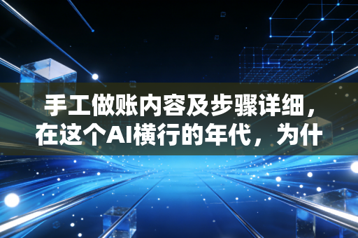 手工做账内容及步骤详细,在这个AI横行的年代,为什么我依然劝你练好这门笨功夫?