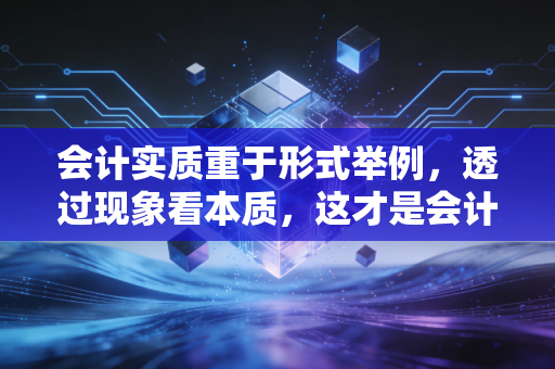 会计实质重于形式举例,透过现象看本质,这才是会计的顶级智慧