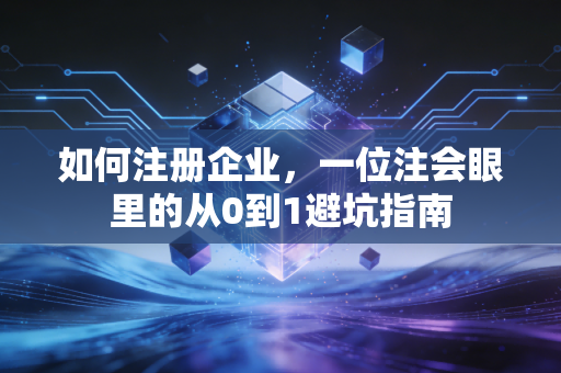 如何注册企业，一位注会眼里的从0到1避坑指南
