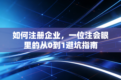 如何注册企业，一位注会眼里的从0到1避坑指南