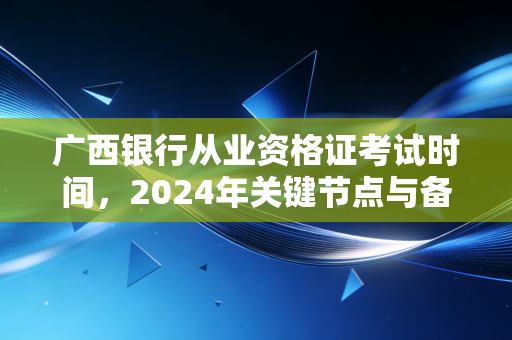 广西银行从业资格证考试时间,2024年关键节点与备考实战指南