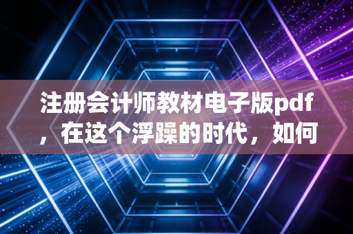 注册会计师教材电子版pdf,在这个浮躁的时代,如何利用好你的第一块敲门砖