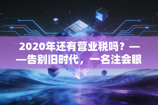 2020年还有营业税吗?——告别旧时代,一名注会眼中的增值税改革红利与阵痛