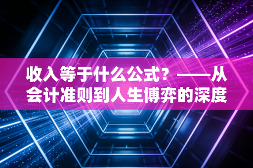 收入等于什么公式?——从会计准则到人生博弈的深度解构