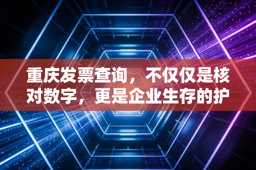 重庆发票查询,不仅仅是核对数字,更是企业生存的护城河