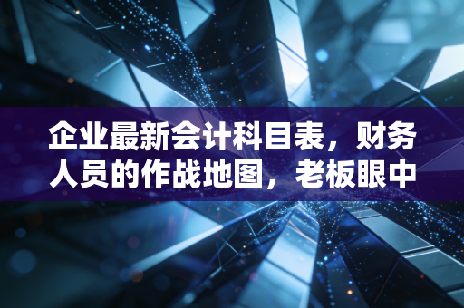 企业最新会计科目表，财务人员的作战地图，老板眼中的商业罗盘