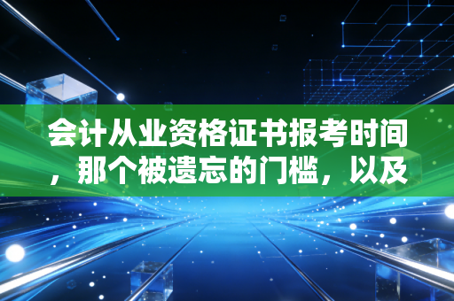 会计从业资格证书报考时间，那个被遗忘的门槛，以及我们该何去何从