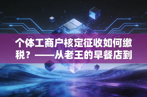 个体工商户核定征收如何缴税?——从老王的早餐店到网红工作室的税务实战指南