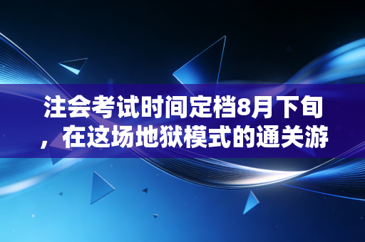 注会考试时间定档8月下旬,在这场地狱模式的通关游戏中,坚持才是唯一的捷径
