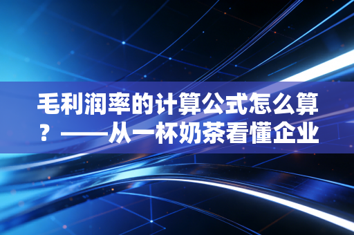 毛利润率的计算公式怎么算?——从一杯奶茶看懂企业的赚钱真本事