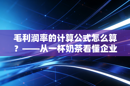 毛利润率的计算公式怎么算？——从一杯奶茶看懂企业的赚钱真本事