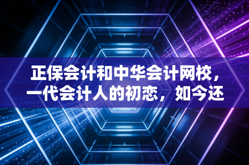 正保会计和中华会计网校，一代会计人的初恋，如今还香吗？