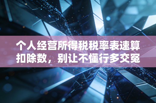 个人经营所得税税率表速算扣除数,别让不懂行多交冤枉钱,老板们必看的省钱攻略