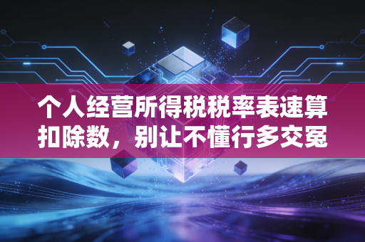 个人经营所得税税率表速算扣除数,别让不懂行多交冤枉钱,老板们必看的省钱攻略