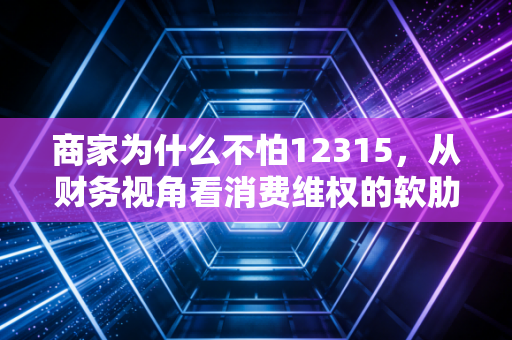 商家为什么不怕12315，从财务视角看消费维权的软肋与博弈