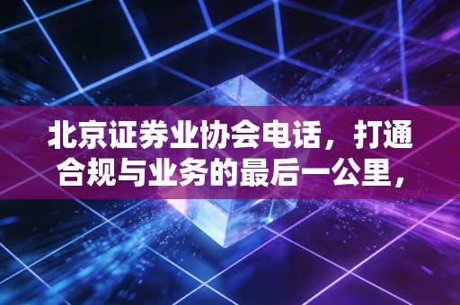 北京证券业协会电话，打通合规与业务的最后一公里，一位资深注会眼中的金融生态