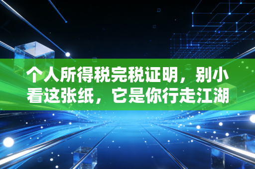 个人所得税完税证明，别小看这张纸，它是你行走江湖的隐形通行证