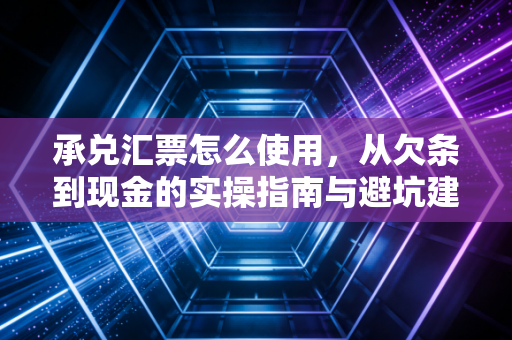 承兑汇票怎么使用，从欠条到现金的实操指南与避坑建议