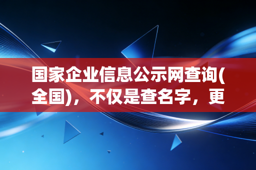 国家企业信息公示网查询(全国)，不仅是查名字，更是看透商业底色的照妖镜