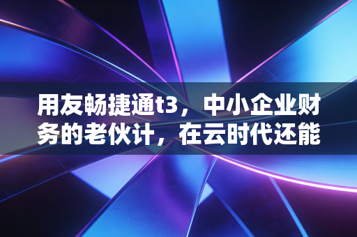 用友畅捷通t3，中小企业财务的老伙计，在云时代还能打多久？