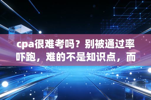 cpa很难考吗？别被通过率吓跑，难的不是知识点，而是人心