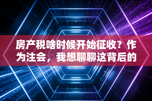 房产税啥时候开始征收？作为注会，我想聊聊这背后的博弈与时机