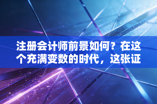 注册会计师前景如何？在这个充满变数的时代，这张证书到底还能带给你什么