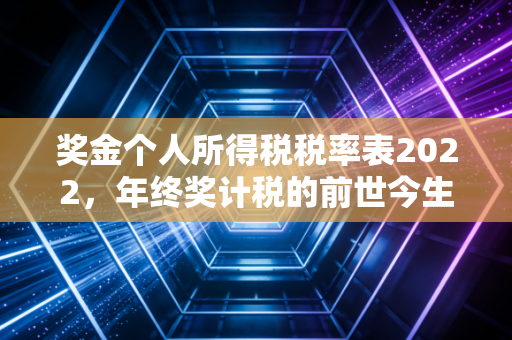 奖金个人所得税税率表2022，年终奖计税的前世今生与避坑指南