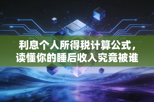 利息个人所得税计算公式，读懂你的睡后收入究竟被谁拿走了？