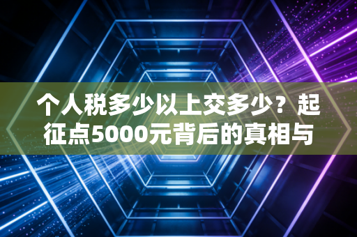 个人税多少以上交多少？起征点5000元背后的真相与你的钱袋子保卫战