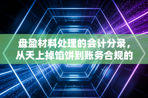 盘盈材料处理的会计分录,从天上掉馅饼到账务合规的深度解析