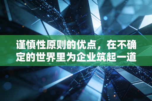 谨慎性原则的优点,在不确定的世界里为企业筑起一道防波堤