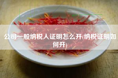 详细阅读:公司一般纳税人证明怎么开(纳税证明如何开) 公司一般纳税人证明怎么开(纳税证明如何开)