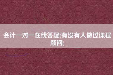 详细阅读:会计一对一在线答疑(有没有人做过课程顾问) 会计一对一在线答疑(有没有人做过课程顾问)