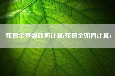 详细阅读:残保金基数如何计算(残保金如何计算) 残保金基数如何计算(残保金如何计算)