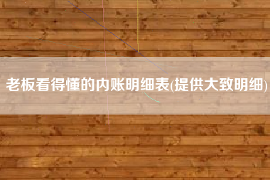 详细阅读:老板看得懂的内账明细表(提供大致明细) 老板看得懂的内账明细表(提供大致明细)