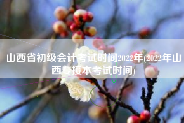 详细阅读:山西省初级会计考试时间2022年(2022年山西专接本考试时间) 山西省初级会计考试时间2022年(2022年山西专接本考试时间)
