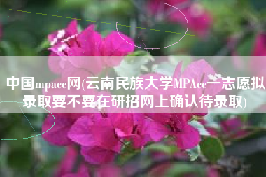 中国mpacc网(云南民族大学MPAcc一志愿拟录取要不要在研招网上确认待录取)