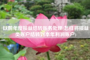 以前年度损益结转账务处理(怎样将损益类账户结转到本年利润账户)