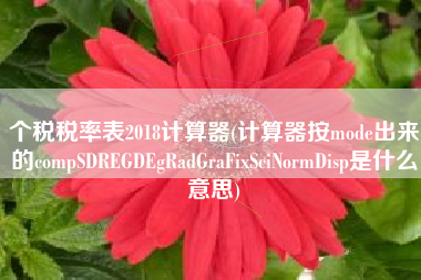 详细阅读:个税税率表2018计算器(计算器按mode出来的compSDREGDEgRadGraFixSciNormDisp是什么意思) 个税税率表2018计算器(计算器按mode出来的compSDREGDEgRadGraFixSciNormDisp是什么意思)