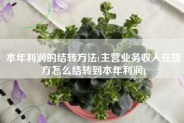 本年利润的结转方法(主营业务收入在贷方怎么结转到本年利润)