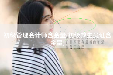 初级管理会计师含金量(初级救生员证含金量)