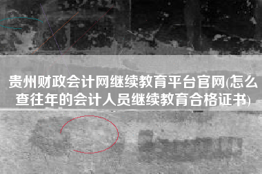 详细阅读:贵州财政会计网继续教育平台官网(怎么查往年的会计人员继续教育合格证书) 贵州财政会计网继续教育平台官网(怎么查往年的会计人员继续教育合格证书)