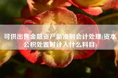 可供出售金融资产新准则会计处理(资本公积处置时计入什么科目)