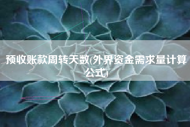 预收账款周转天数(外界资金需求量计算公式)