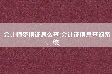 会计师资格证怎么查(会计证信息查询系统)